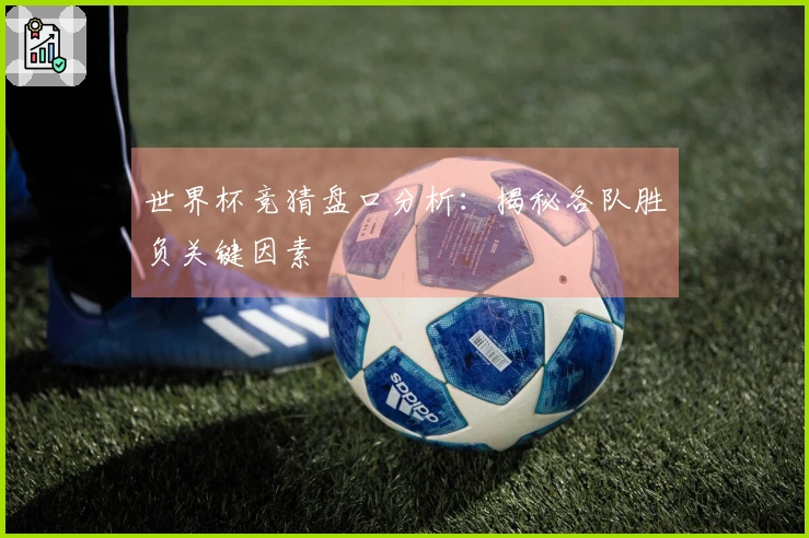世界杯竞猜盘口分析：揭秘各队胜负关键因素