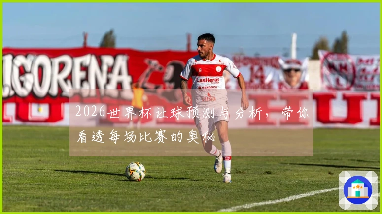 2026世界杯让球预测与分析，带你看透每场比赛的奥秘