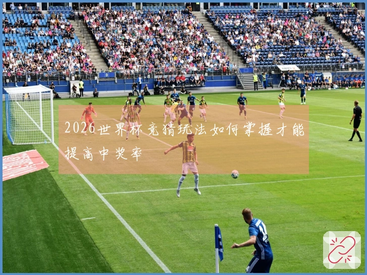 2026世界杯竞猜玩法如何掌握才能提高中奖率