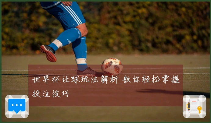 世界杯让球玩法解析 教你轻松掌握投注技巧