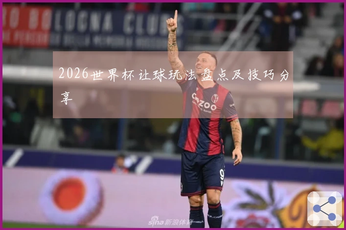 2026世界杯让球玩法盘点及技巧分享