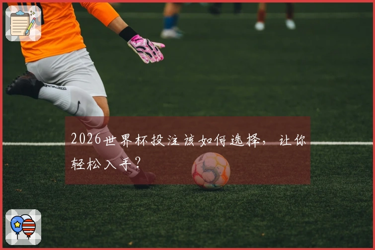 2026世界杯投注该如何选择，让你轻松入手？