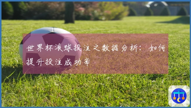 世界杯滚球投注之数据分析：如何提升投注成功率