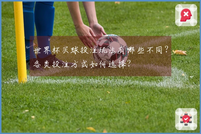 世界杯买球投注玩法有哪些不同？各类投注方式如何选择？