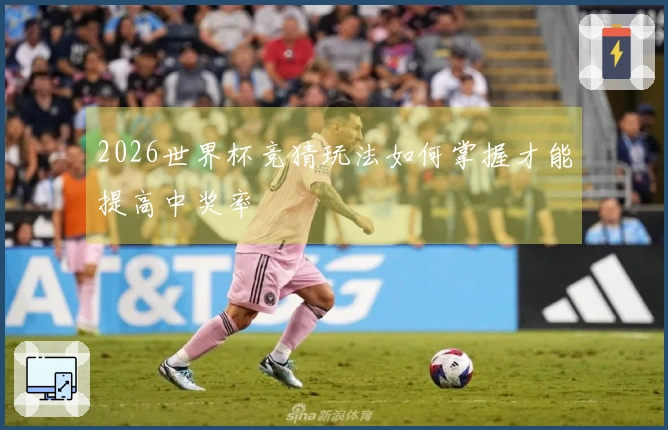 2026世界杯竞猜玩法如何掌握才能提高中奖率