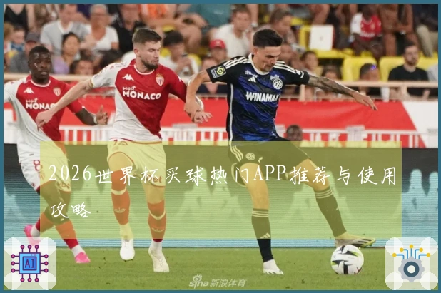 2026世界杯买球热门APP推荐与使用攻略