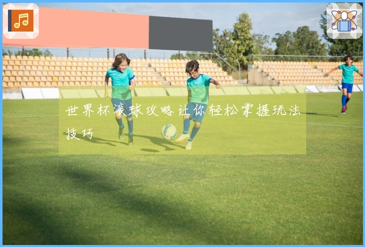 世界杯滚球攻略让你轻松掌握玩法技巧