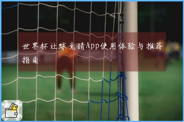 世界杯让球竞猜App使用体验与推荐指南