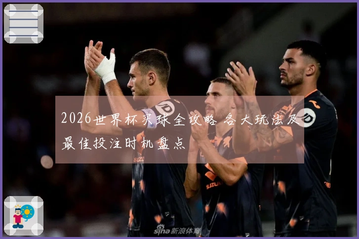 2026世界杯买球全攻略 各大玩法及最佳投注时机盘点