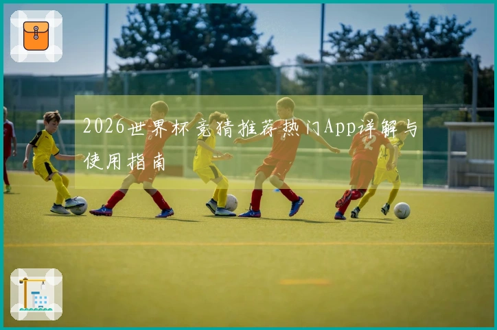 2026世界杯竞猜推荐热门App详解与使用指南