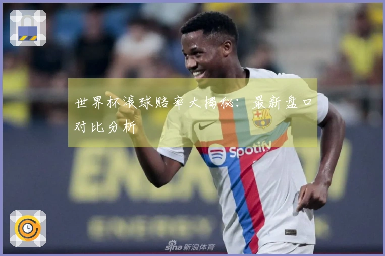 世界杯滚球赔率大揭秘：最新盘口对比分析