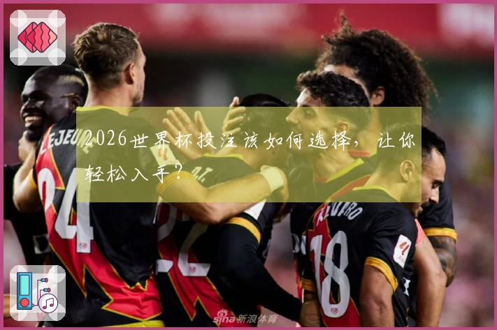 2026世界杯投注该如何选择，让你轻松入手？