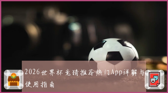 2026世界杯竞猜推荐热门App详解与使用指南